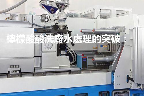 檸檬酸酸洗廢水處理的突破：新技術(shù)帶來新希望！